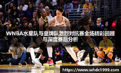 WNBA水星队与皇牌队激烈对抗赛全场精彩回顾与深度赛后分析